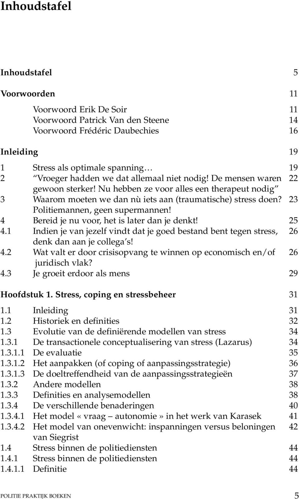 23 Politiemannen, geen supermannen! 4 Bereid je nu voor, het is later dan je denkt! 25 4.1 Indien je van jezelf vindt dat je goed bestand bent tegen stress, 26 denk dan aan je collega s! 4.2 Wat valt er door crisisopvang te winnen op economisch en/of 26 juridisch vlak?