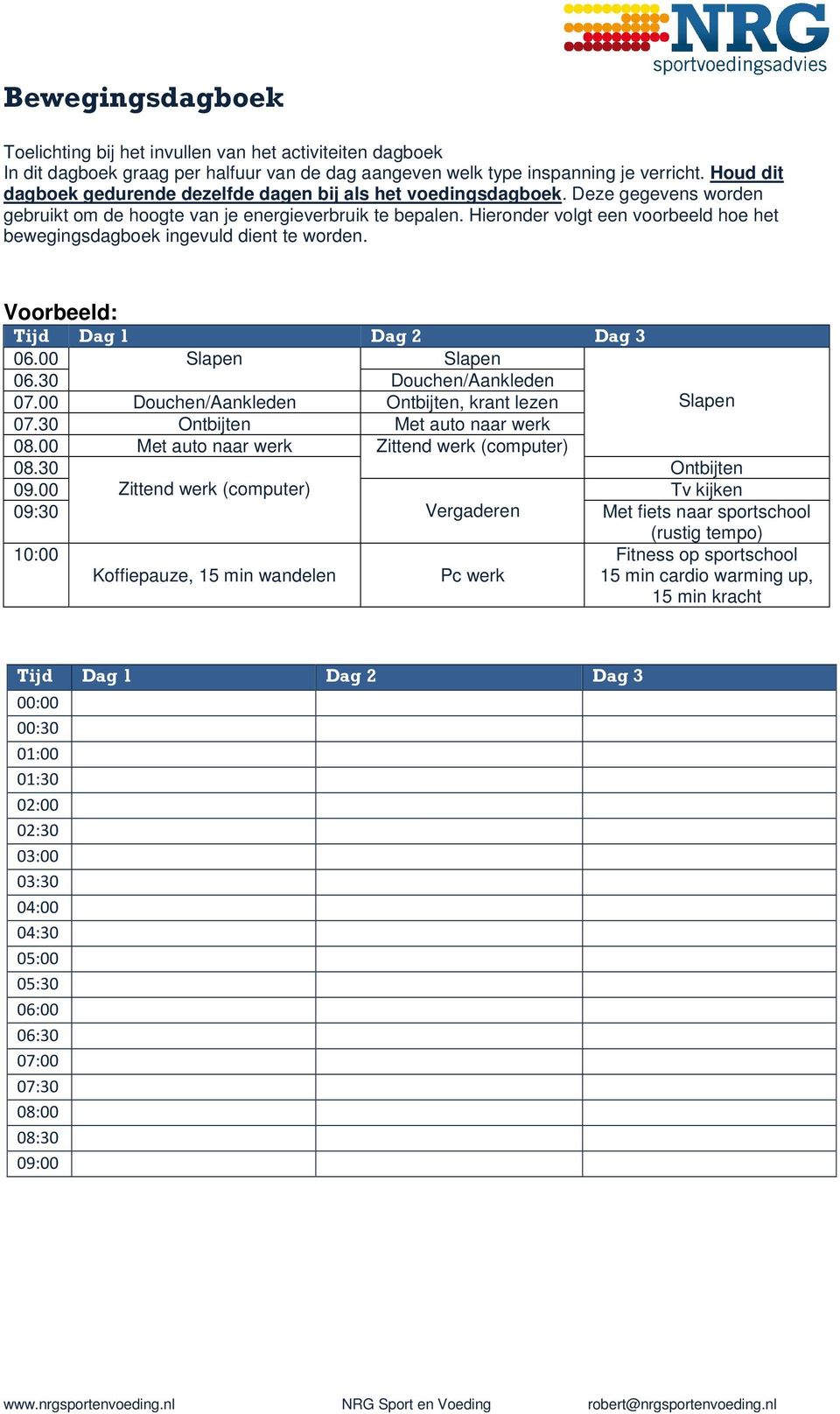 Hieronder volgt een voorbeeld hoe het bewegingsdagboek ingevuld dient te worden. Voorbeeld: Tijd Dag 1 Dag 2 Dag 3 06.00 Slapen Slapen 06.30 Douchen/Aankleden 07.