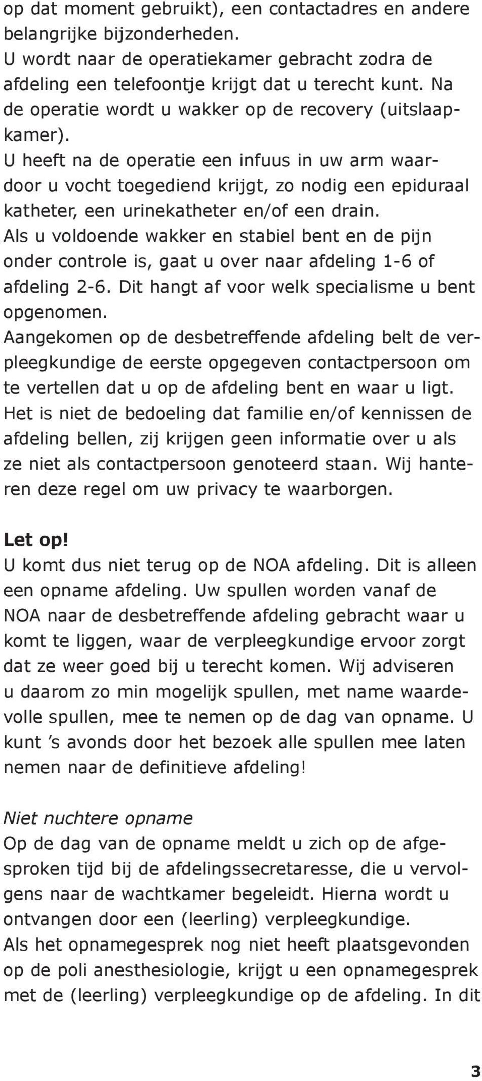 U heeft na de operatie een infuus in uw arm waardoor u vocht toegediend krijgt, zo nodig een epiduraal katheter, een urinekatheter en/of een drain.