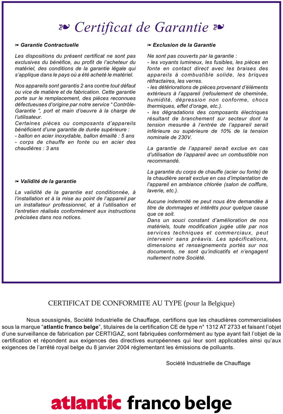 Cette garantie porte sur le remplacement, des pièces reconnues défectueuses d origine par notre service Contrôle- Garantie, port et main d oeuvre à la charge de l utilisateur.