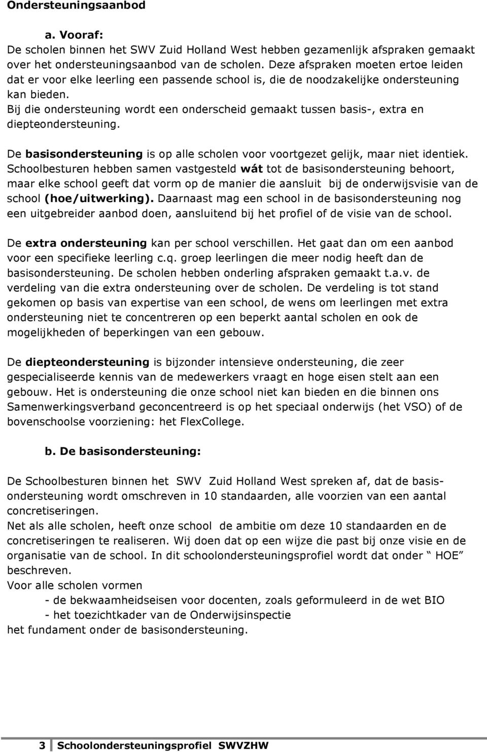 Bij die ondersteuning wordt een onderscheid gemaakt tussen basis-, extra en diepteondersteuning. De basisondersteuning is op alle scholen voor voortgezet gelijk, maar niet identiek.