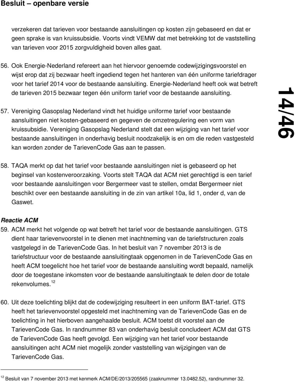 Ook Energie-Nederland refereert aan het hiervoor genoemde codewijzigingsvoorstel en wijst erop dat zij bezwaar heeft ingediend tegen het hanteren van één uniforme tariefdrager voor het tarief 2014