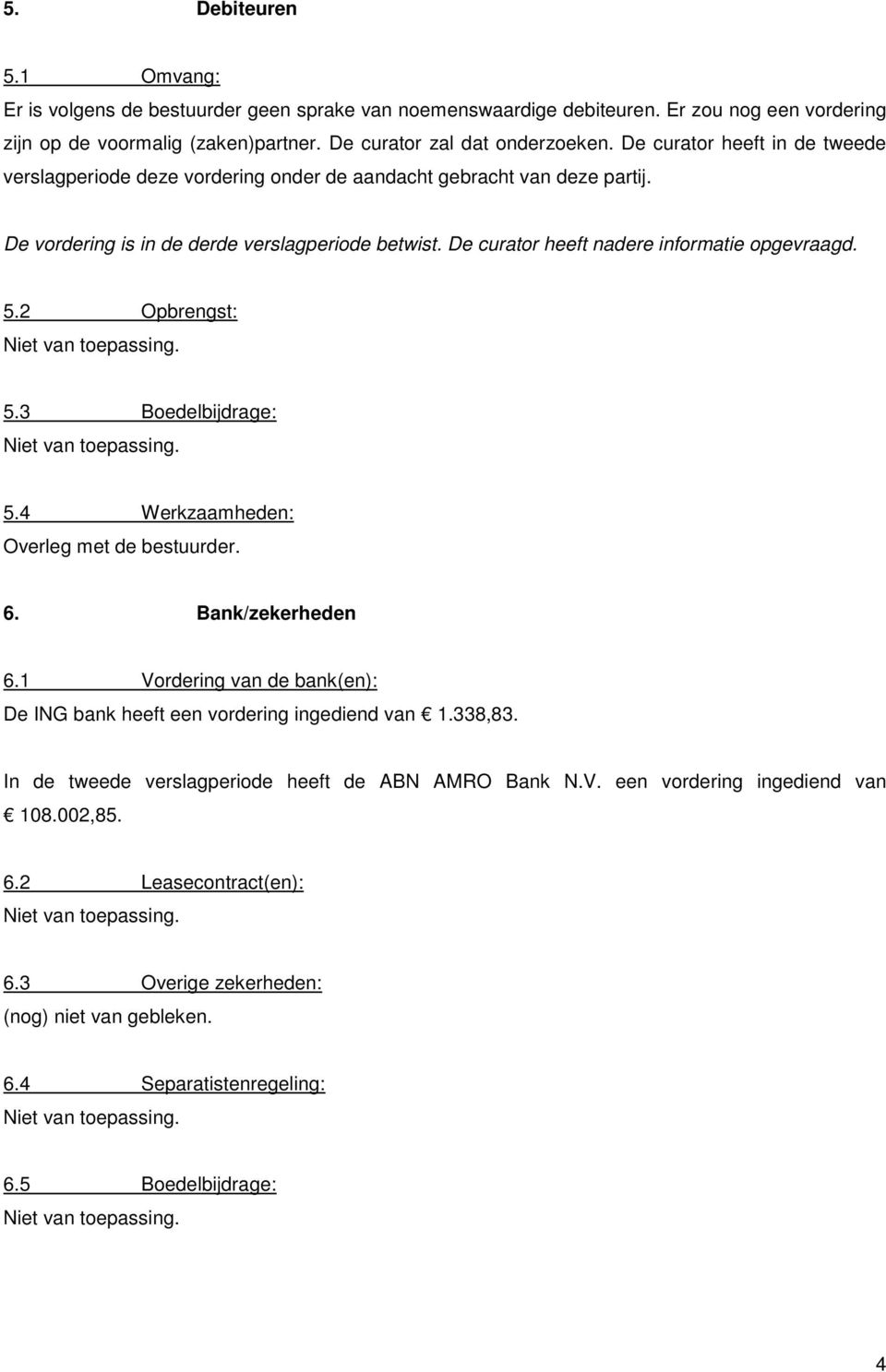 De curator heeft nadere informatie opgevraagd. 5.2 Opbrengst: 5.3 Boedelbijdrage: 5.4 Werkzaamheden: Overleg met de bestuurder. 6. Bank/zekerheden 6.