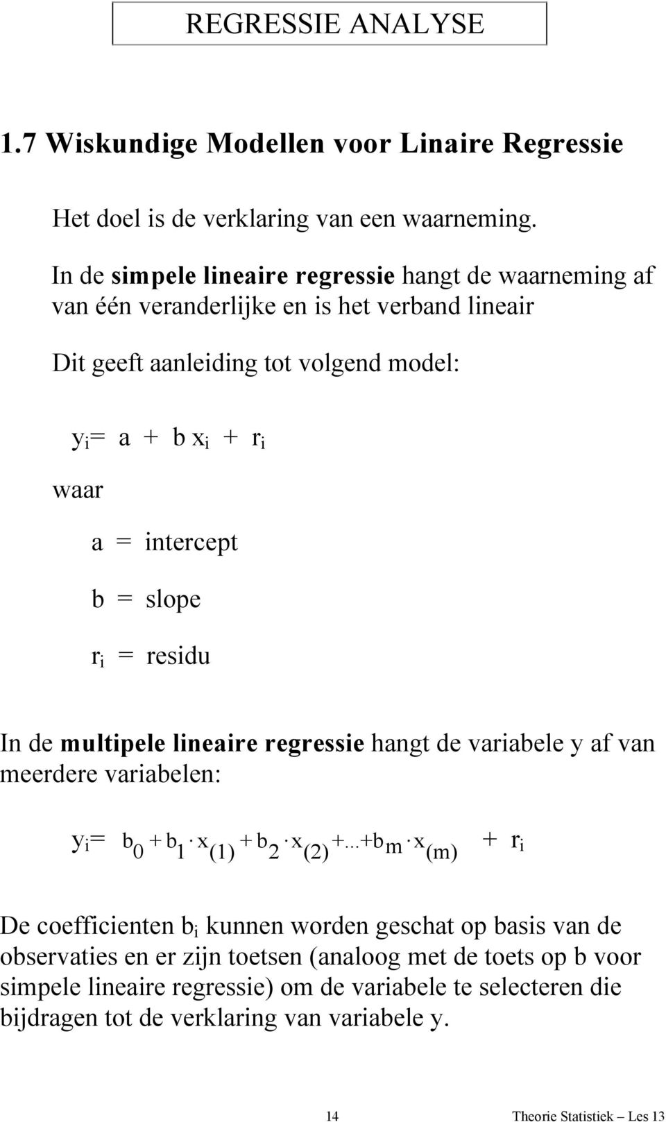 waar a = intercept b = slope r i = residu In de multipele lineaire regressie hangt de variabele y af van meerdere variabelen: y i = b 0 + b 1 x (1) + b 2 x (2) +.
