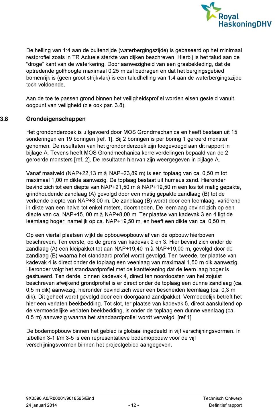 Door aanwezigheid van een grasbekleding, dat de optredende golfhoogte maximaal 0,25 m zal bedragen en dat het bergingsgebied bomenrijk is (geen groot strijkvlak) is een taludhelling van 1:4 aan de