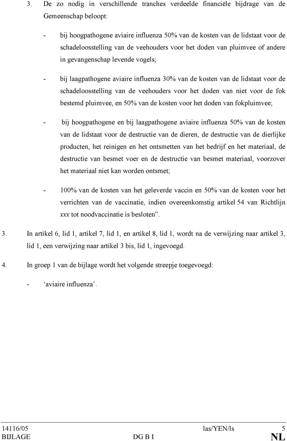 veehouders voor het doden van niet voor de fok bestemd pluimvee, en 50% van de kosten voor het doden van fokpluimvee; - bij hoogpathogene en bij laagpathogene aviaire influenza 50% van de kosten van