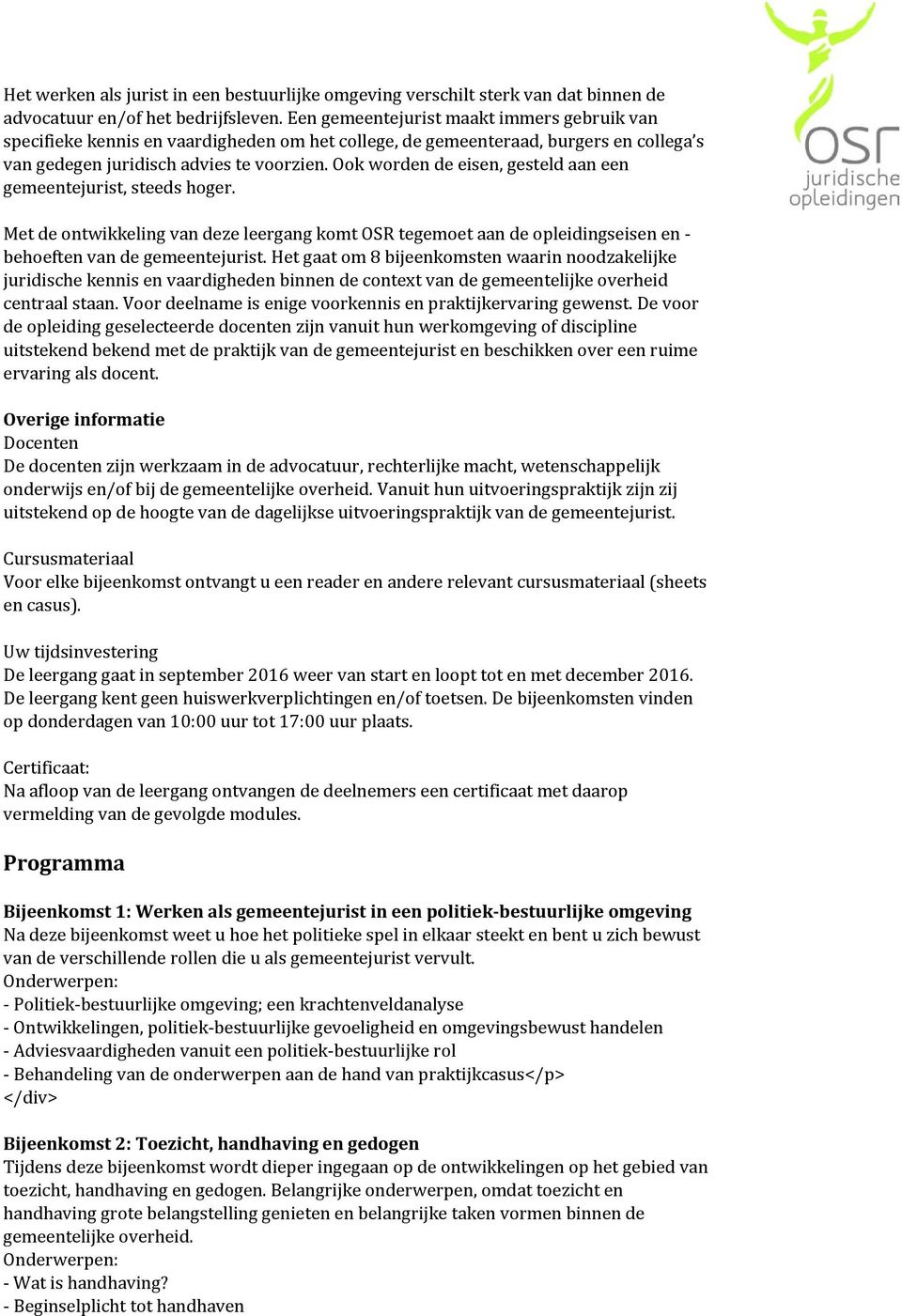 Ook worden de eisen, gesteld aan een gemeentejurist, steeds hoger. Met de ontwikkeling van deze leergang komt OSR tegemoet aan de opleidingseisen en - behoeften van de gemeentejurist.