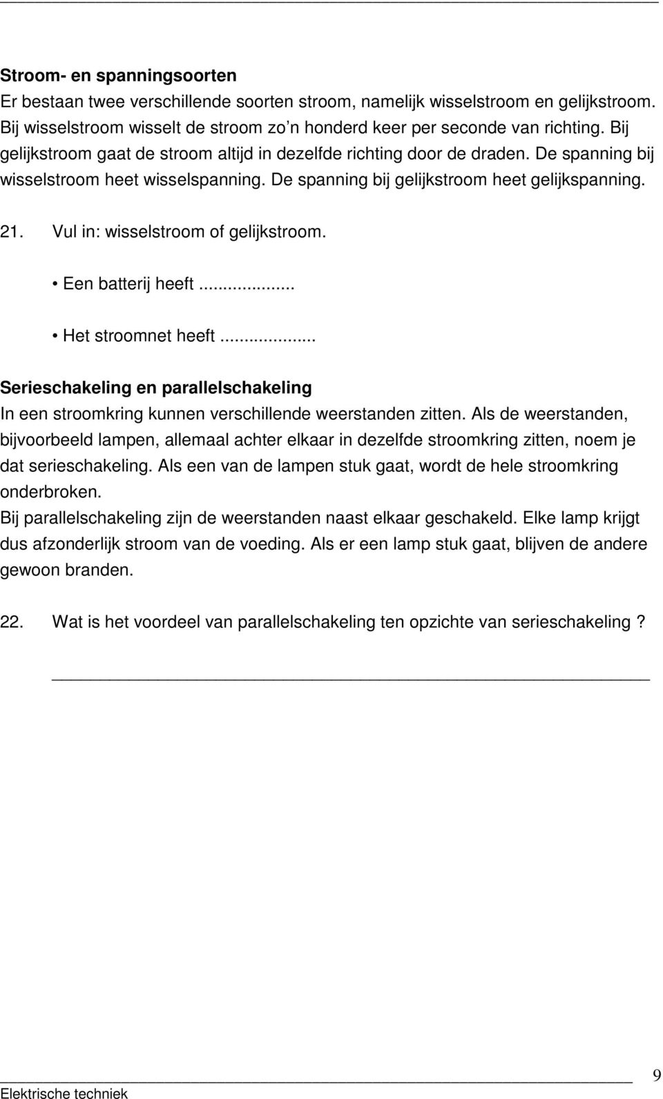 Vul in: wisselstroom of gelijkstroom. Een batterij heeft... Het stroomnet heeft... Serieschakeling en parallelschakeling In een stroomkring kunnen verschillende weerstanden zitten.