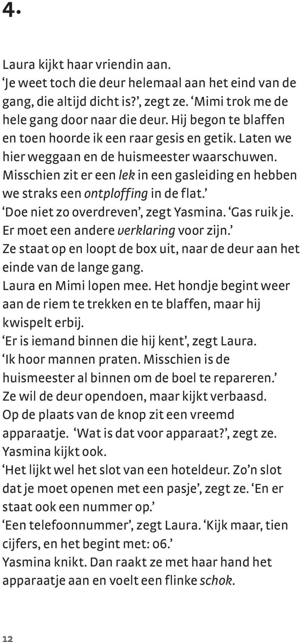 Misschien zit er een lek in een gasleiding en hebben we straks een ontploffing in de flat. Doe niet zo overdreven, zegt Yasmina. Gas ruik je. Er moet een andere verklaring voor zijn.