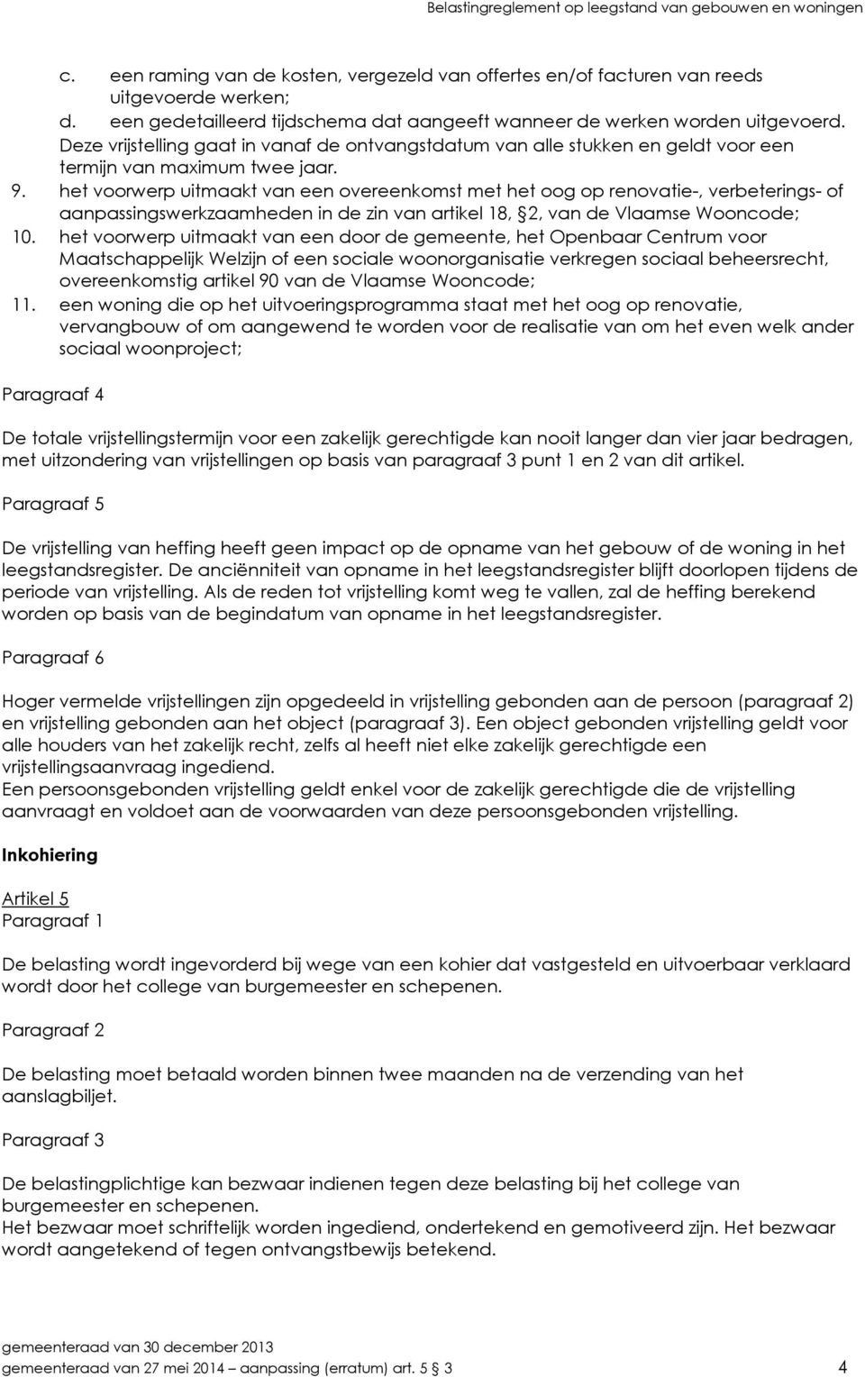 het voorwerp uitmaakt van een overeenkomst met het oog op renovatie-, verbeterings- of aanpassingswerkzaamheden in de zin van artikel 18, 2, van de Vlaamse Wooncode; 10.