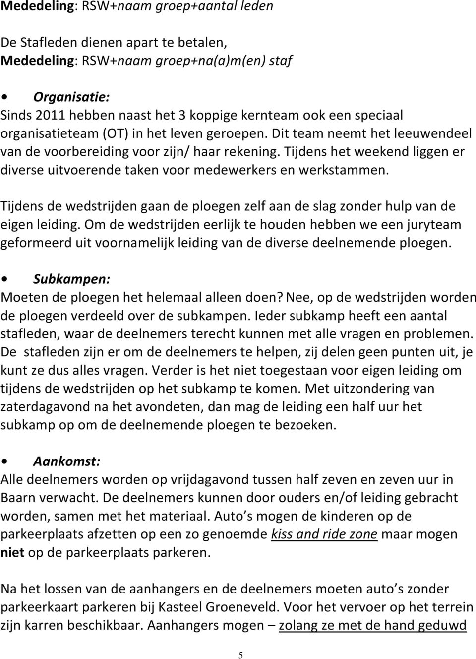 Tijdens het weekend liggen er diverse uitvoerende taken voor medewerkers en werkstammen. Tijdens de wedstrijden gaan de ploegen zelf aan de slag zonder hulp van de eigen leiding.