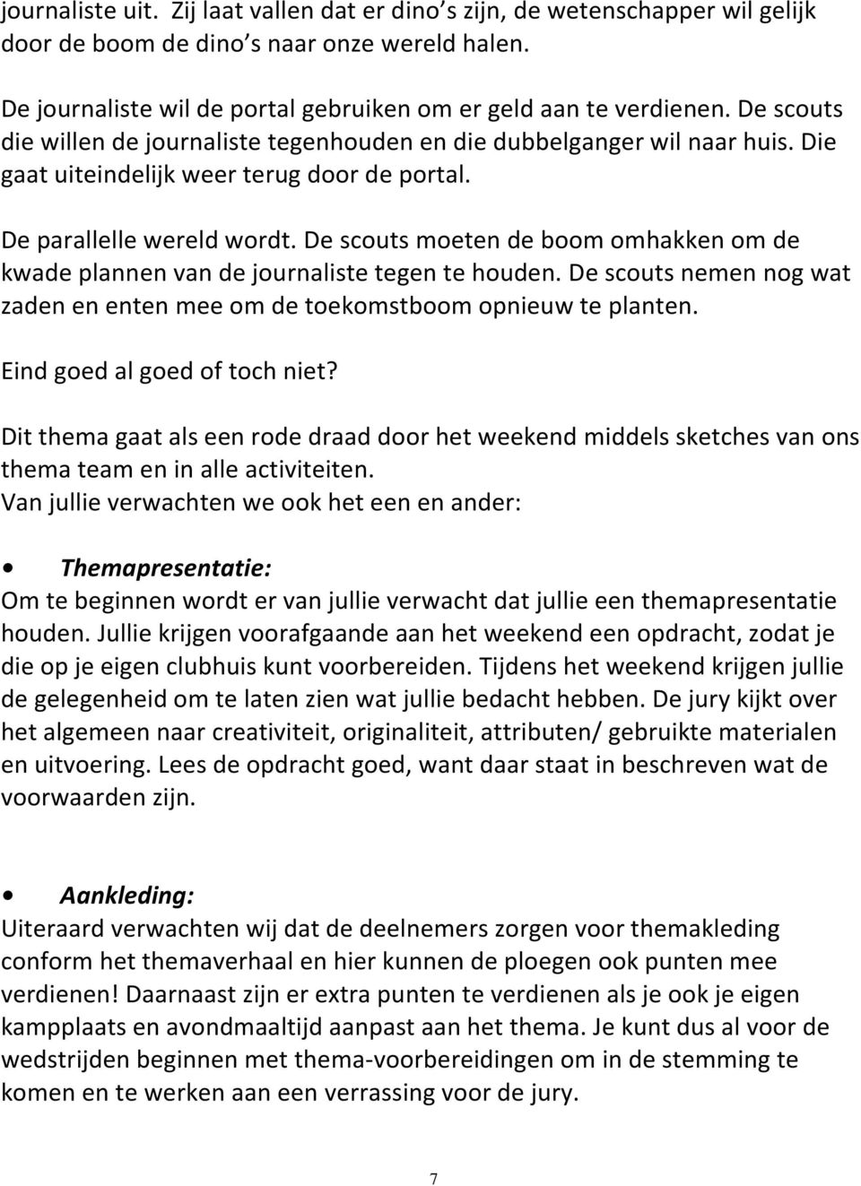 De scouts moeten de boom omhakken om de kwade plannen van de journaliste tegen te houden. De scouts nemen nog wat zaden en enten mee om de toekomstboom opnieuw te planten.