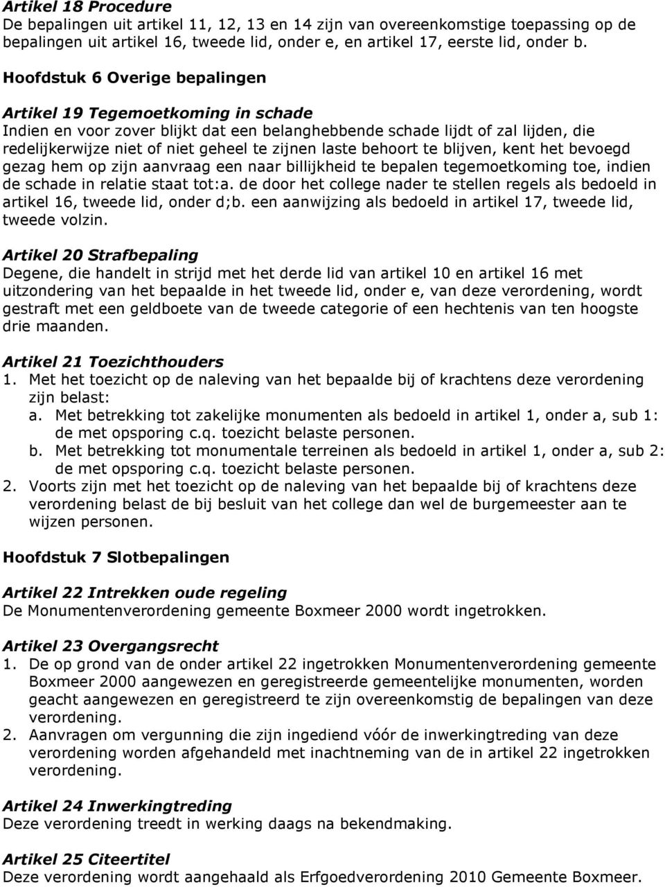 laste behoort te blijven, kent het bevoegd gezag hem op zijn aanvraag een naar billijkheid te bepalen tegemoetkoming toe, indien de schade in relatie staat tot:a.