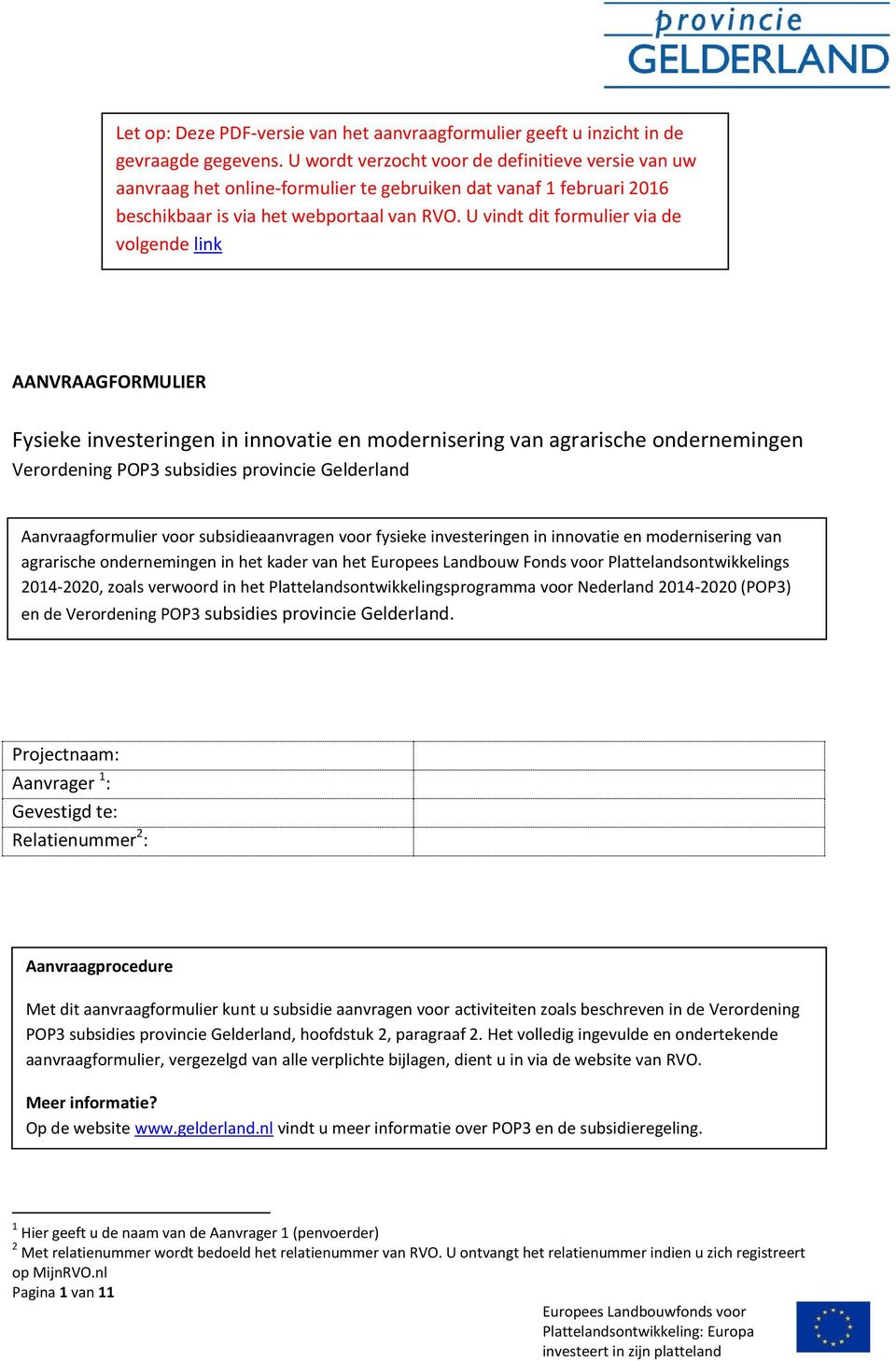 U vindt dit formulier via de volgende link AANVRAAGFORMULIER Fysieke investeringen in innovatie en modernisering van agrarische ondernemingen Verordening POP3 subsidies provincie Gelderland
