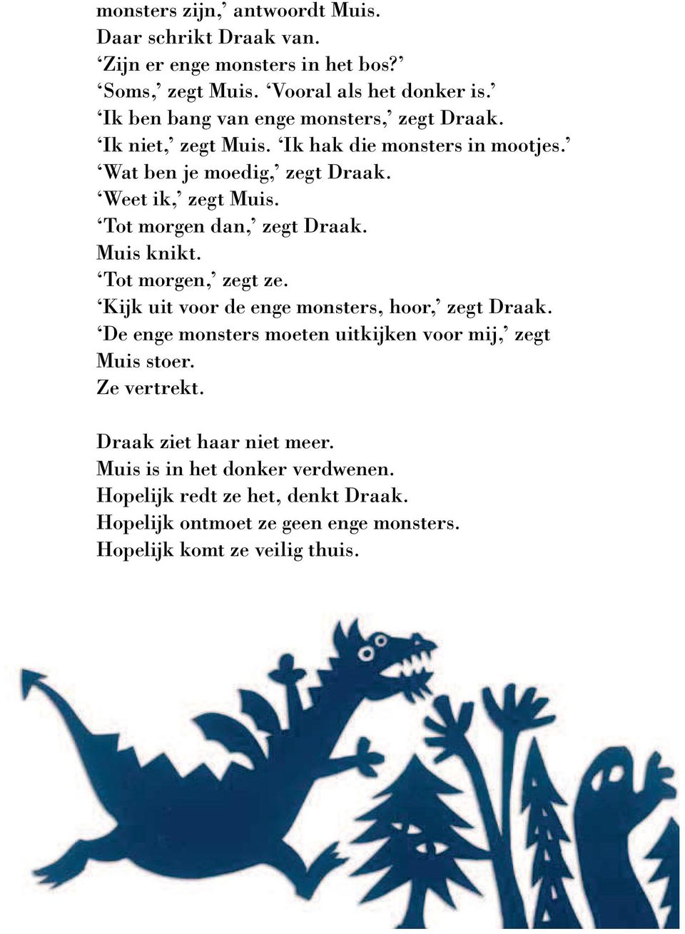 Tot morgen dan, zegt Draak. Muis knikt. Tot morgen, zegt ze. Kijk uit voor de enge monsters, hoor, zegt Draak.