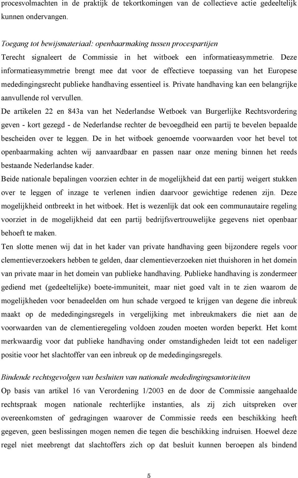 Deze informatieasymmetrie brengt mee dat voor de effectieve toepassing van het Europese mededingingsrecht publieke handhaving essentieel is.