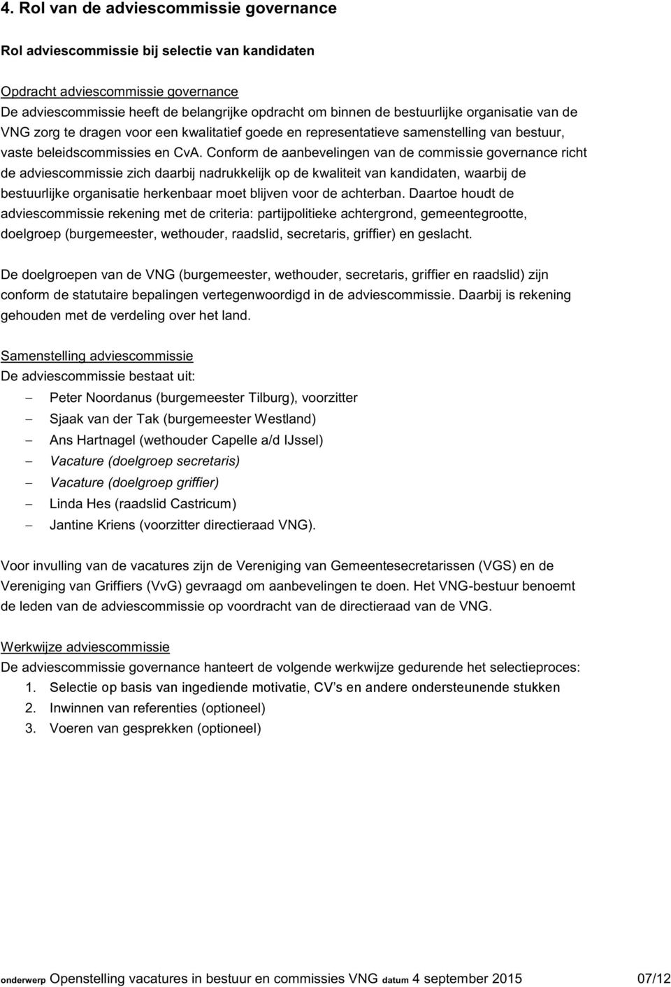 Conform de aanbevelingen van de commissie governance richt de adviescommissie zich daarbij nadrukkelijk op de kwaliteit van kandidaten, waarbij de bestuurlijke organisatie herkenbaar moet blijven