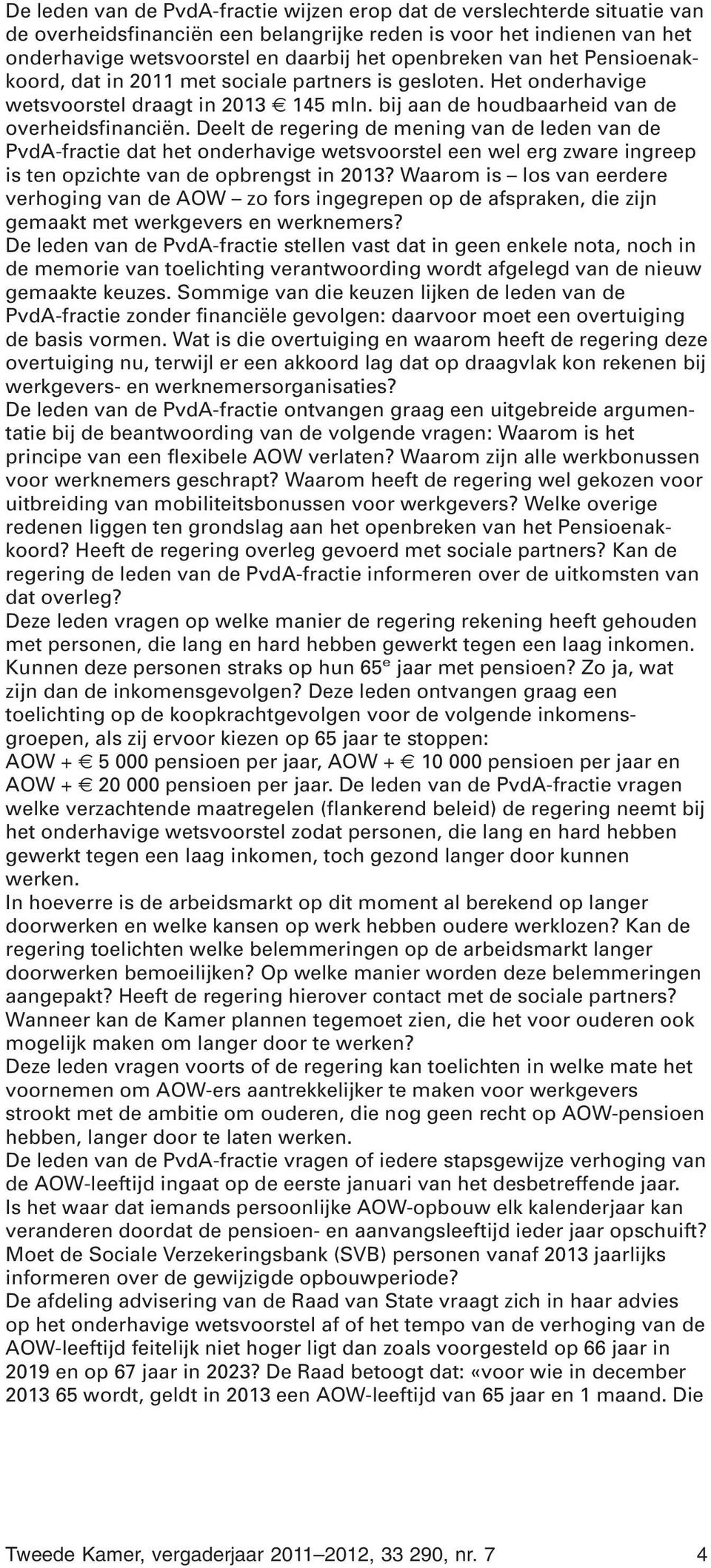 Deelt de regering de mening van de leden van de PvdA-fractie dat het onderhavige wetsvoorstel een wel erg zware ingreep is ten opzichte van de opbrengst in 2013?