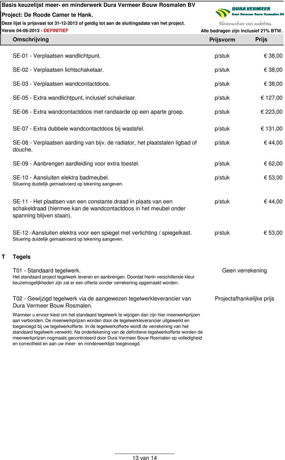 de radiator, het plaatstalen ligbad of douche. 44,00 SE-09 - Aanbrengen aardleiding voor extra toestel. 62,00 SE-10 - Aansluiten elektra badmeubel.