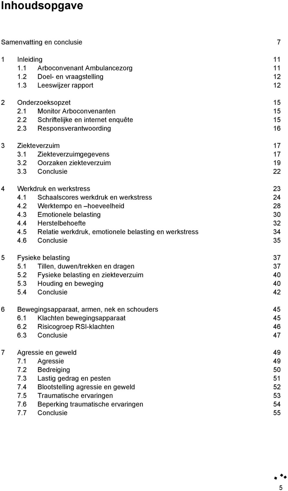 3 Conclusie 22 4 Werkdruk en werkstress 23 4.1 Schaalscores werkdruk en werkstress 24 4.2 Werktempo en hoeveelheid 28 4.3 Emotionele belasting 30 4.4 Herstelbehoefte 32 4.