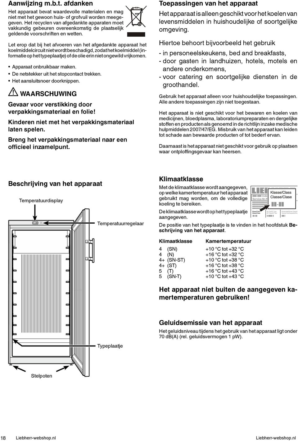 Let erop dat bij het afvoeren van het afgedankte apparaat het koelmiddelcircuit niet wordt beschadigd, zodat het koelmiddel (informatie op het typeplaatje) of de olie erin niet ongewild vrijkomen.