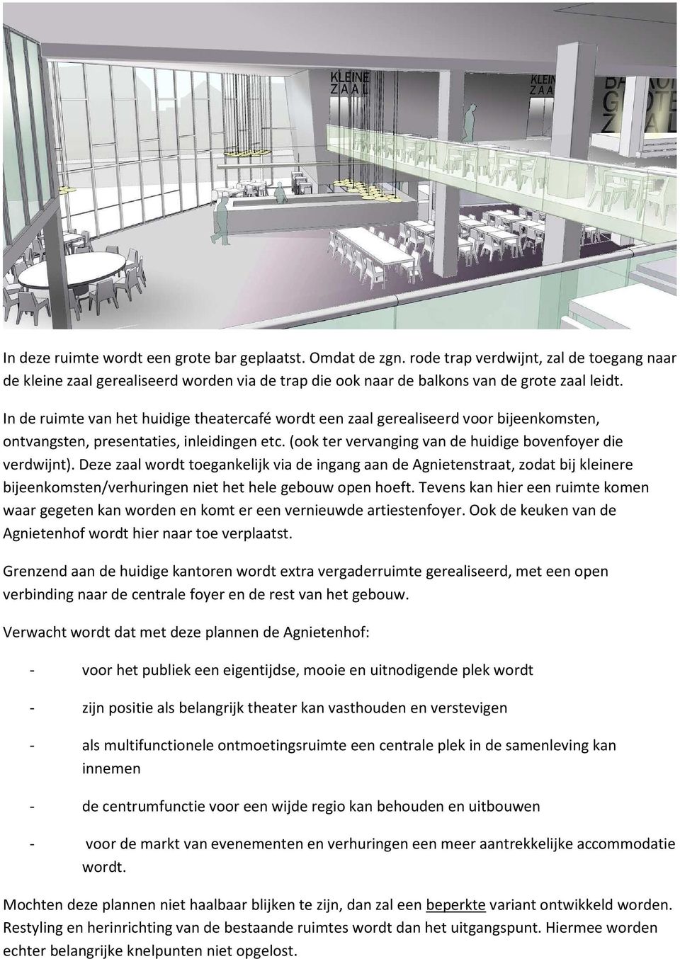 Deze zaal wordt toegankelijk via de ingang aan de Agnietenstraat, zodat bij kleinere bijeenkomsten/verhuringen niet het hele gebouw open hoeft.