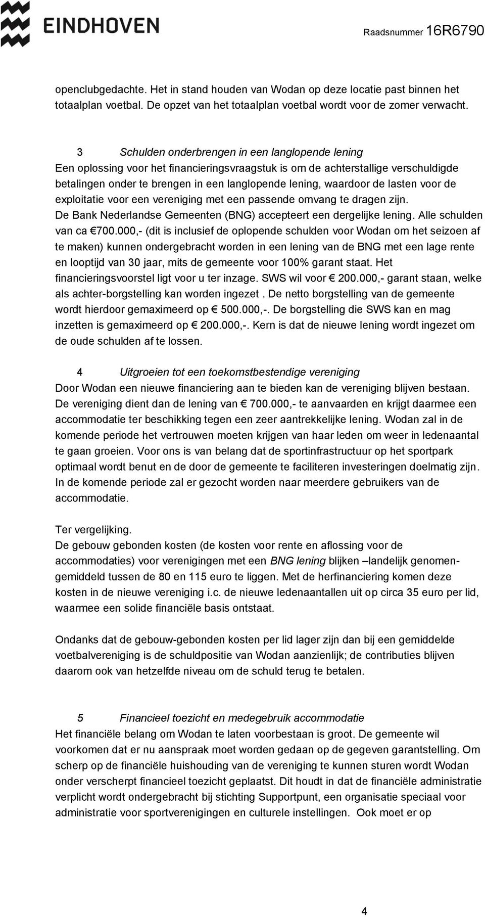 de lasten voor de exploitatie voor een vereniging met een passende omvang te dragen zijn. De Bank Nederlandse Gemeenten (BNG) accepteert een dergelijke lening. Alle schulden van ca 700.