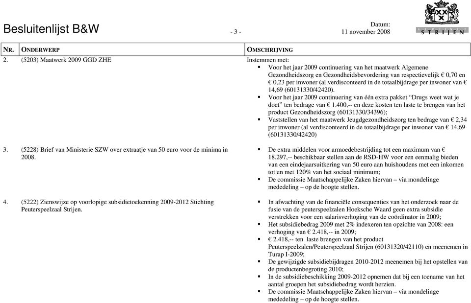 verdisconteerd in de totaalbijdrage per inwoner van 14,69 (60131330/42420). Voor het jaar 2009 continuering van één extra pakket Drugs weet wat je doet ten bedrage van 1.