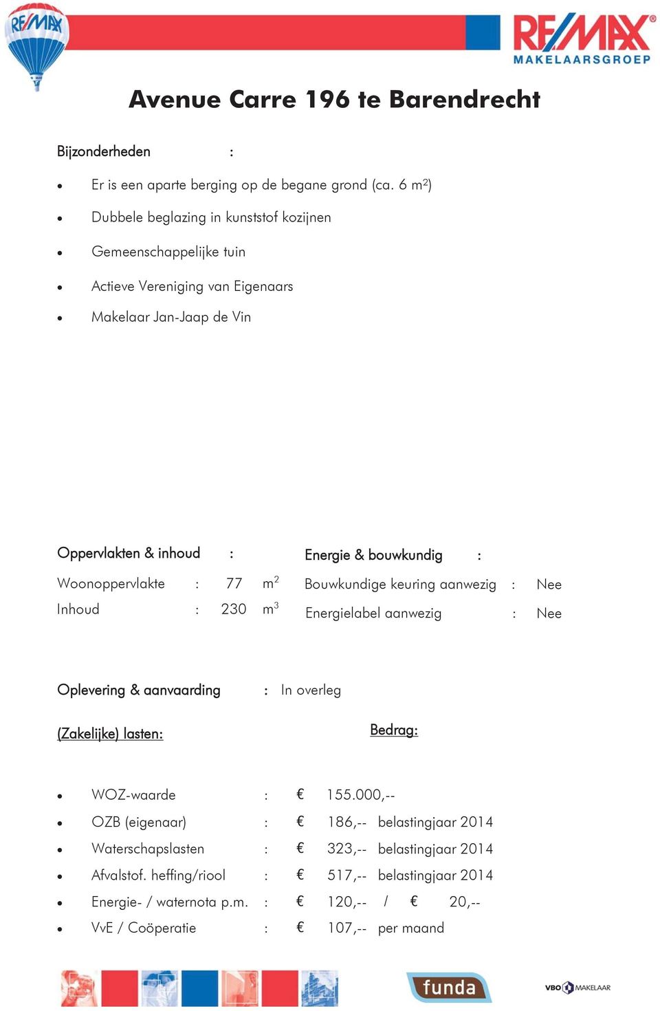 77 m 2 Inhoud : 230 m 3 Energie & bouwkundig : Bouwkundige keuring aanwezig : Energielabel aanwezig : Nee Nee Oplevering & aanvaarding : In overleg (Zakelijke) lasten: