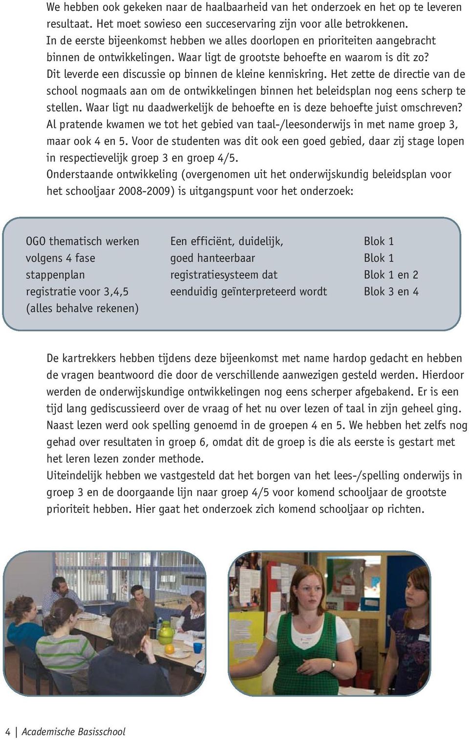 Dit leverde een discussie op binnen de kleine kenniskring. Het zette de directie van de school nogmaals aan om de ontwikkelingen binnen het beleidsplan nog eens scherp te stellen.