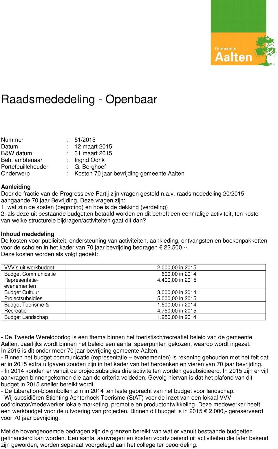 Deze vragen zijn: 1. wat zijn de kosten (begroting) en hoe is de dekking (verdeling) 2.