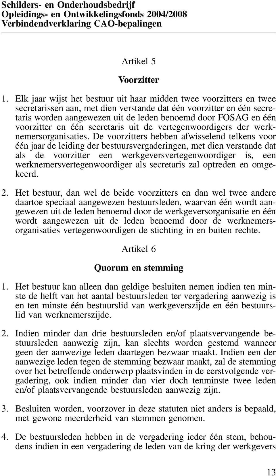 voorzitter en één secretaris uit de vertegenwoordigers der werknemersorganisaties.