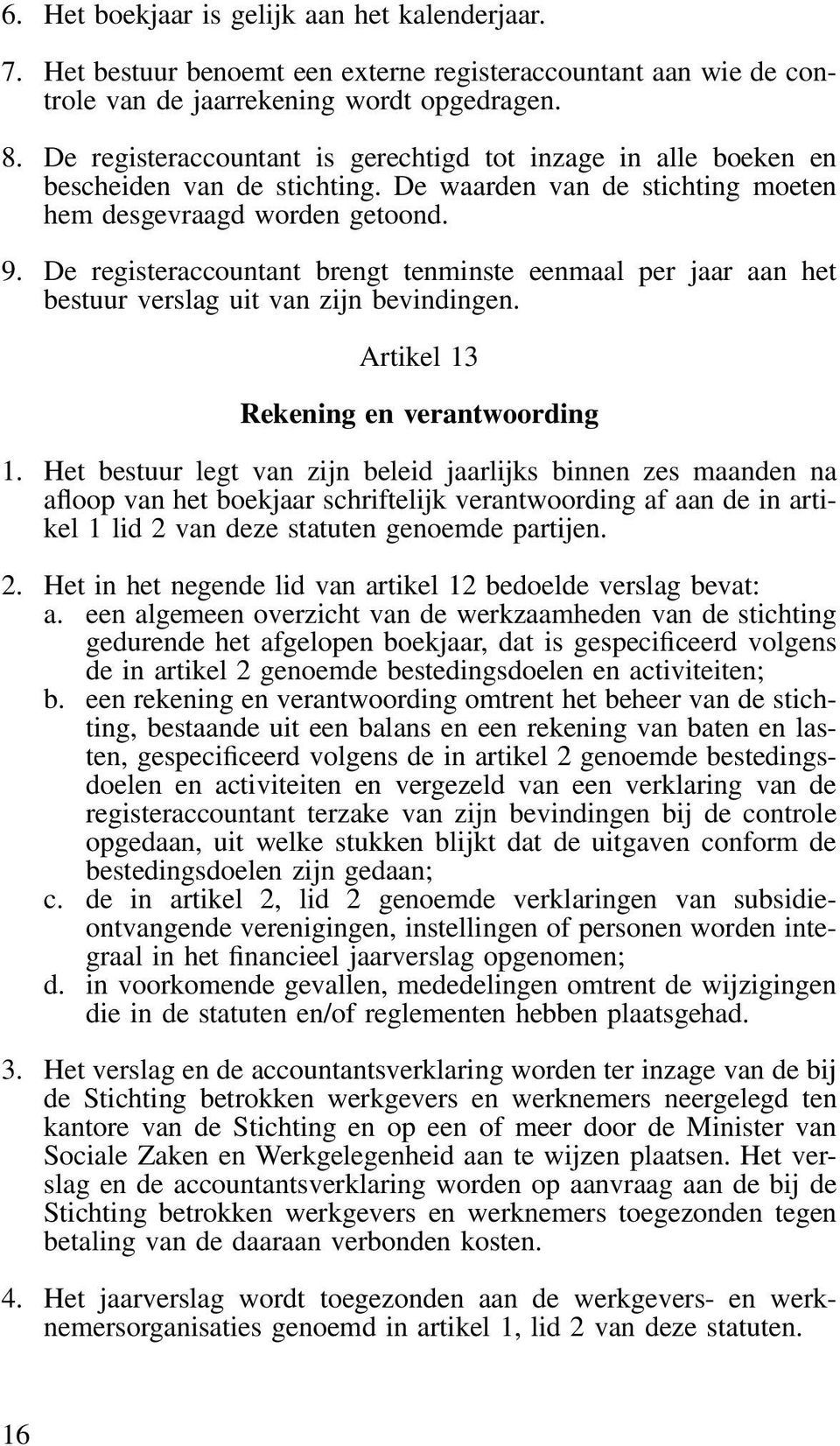 De registeraccountant brengt tenminste eenmaal per jaar aan het bestuur verslag uit van zijn bevindingen. Artikel 13 Rekening en verantwoording 1.