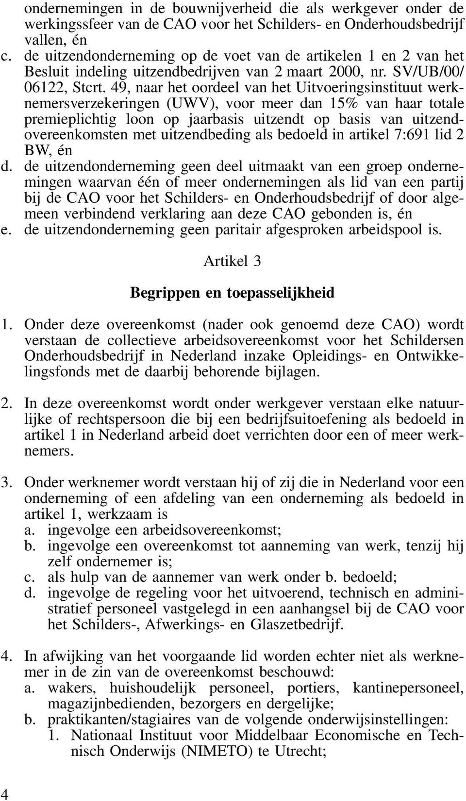 49, naar het oordeel van het Uitvoeringsinstituut werknemersverzekeringen (UWV), voor meer dan 15% van haar totale premieplichtig loon op jaarbasis uitzendt op basis van uitzendovereenkomsten met