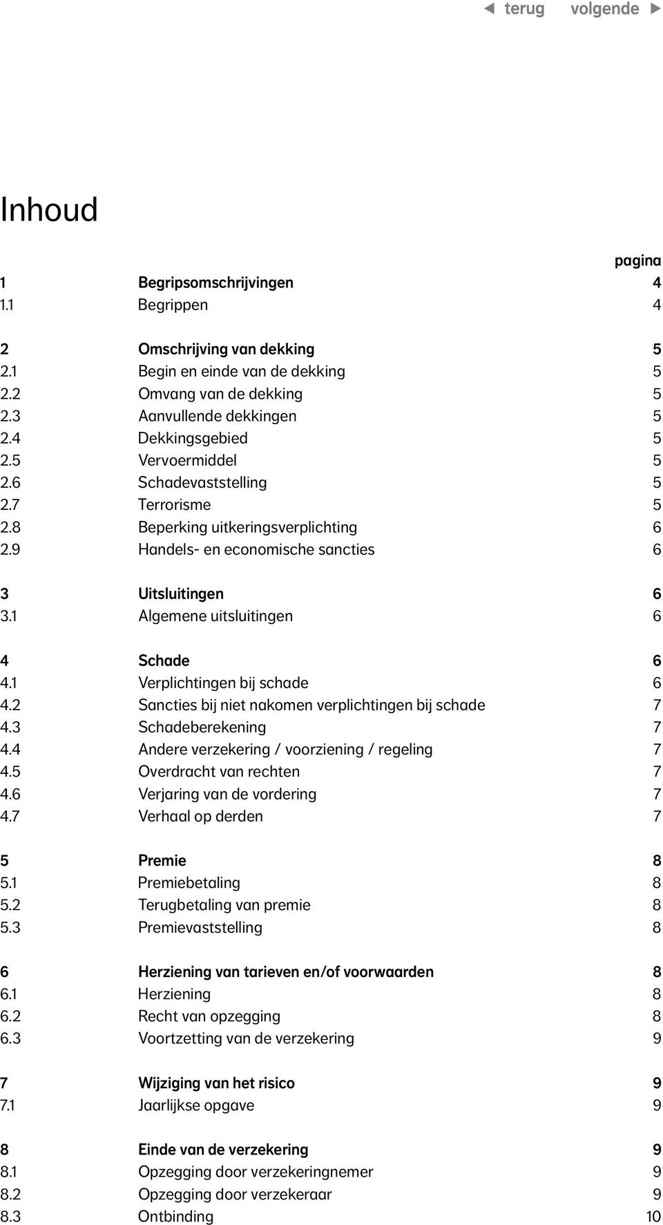 1 Verplichtingen bij schade 6 4.2 Sancties bij niet nakomen verplichtingen bij schade 7 4.3 Schadeberekening 7 4.4 Andere verzekering / voorziening / regeling 7 4.5 Overdracht van rechten 7 4.