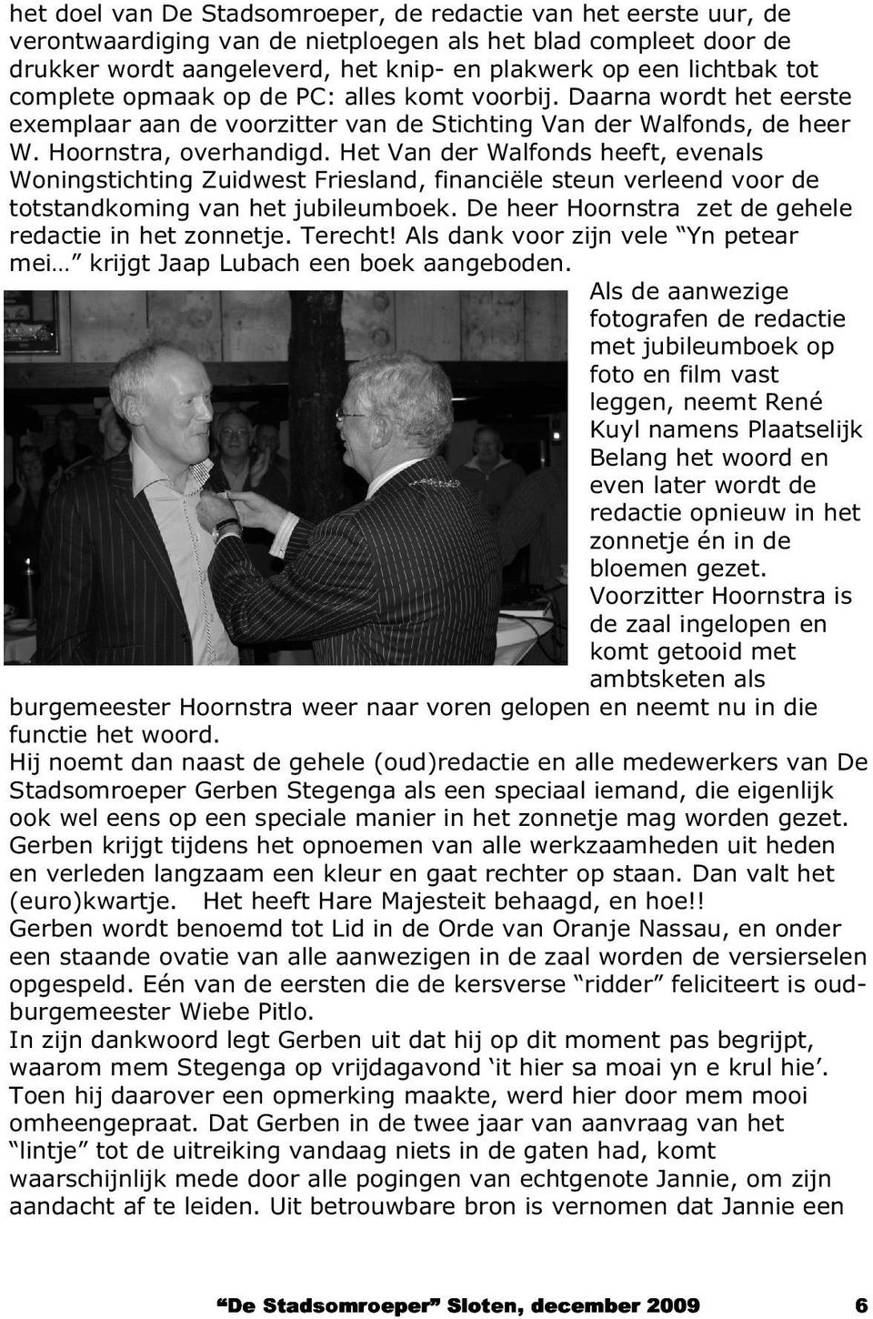 Het Van der Walfonds heeft, evenals Woningstichting Zuidwest Friesland, financiële steun verleend voor de totstandkoming van het jubileumboek. De heer Hoornstra zet de gehele redactie in het zonnetje.