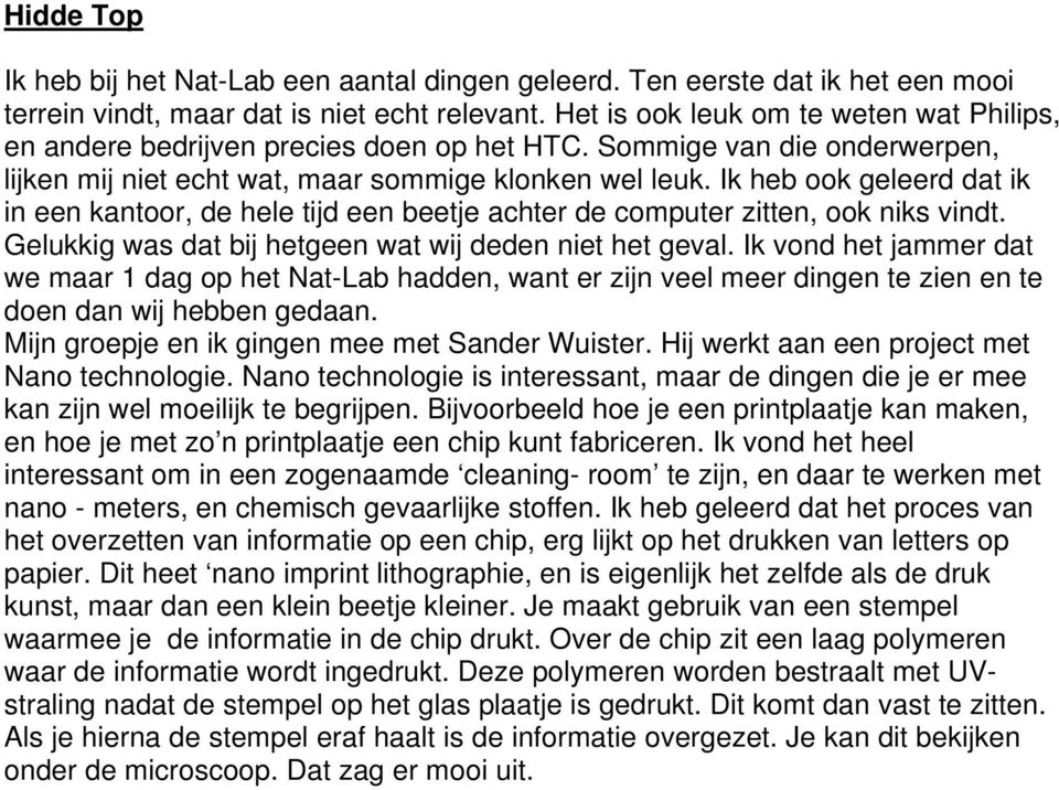 Ik heb ook geleerd dat ik in een kantoor, de hele tijd een beetje achter de computer zitten, ook niks vindt. Gelukkig was dat bij hetgeen wat wij deden niet het geval.