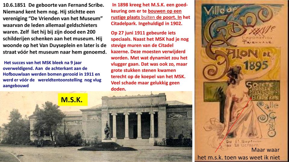 Het succes van het MSK bleek na 9 jaar overweldigend. Aan de achterkant aan de Hofbouwlaan werden bomen gerooid in 1911 en werd er vóór de wereldtentoonstelling nog vlug aangebouwd M.S.K. In 1898 kreeg het M.