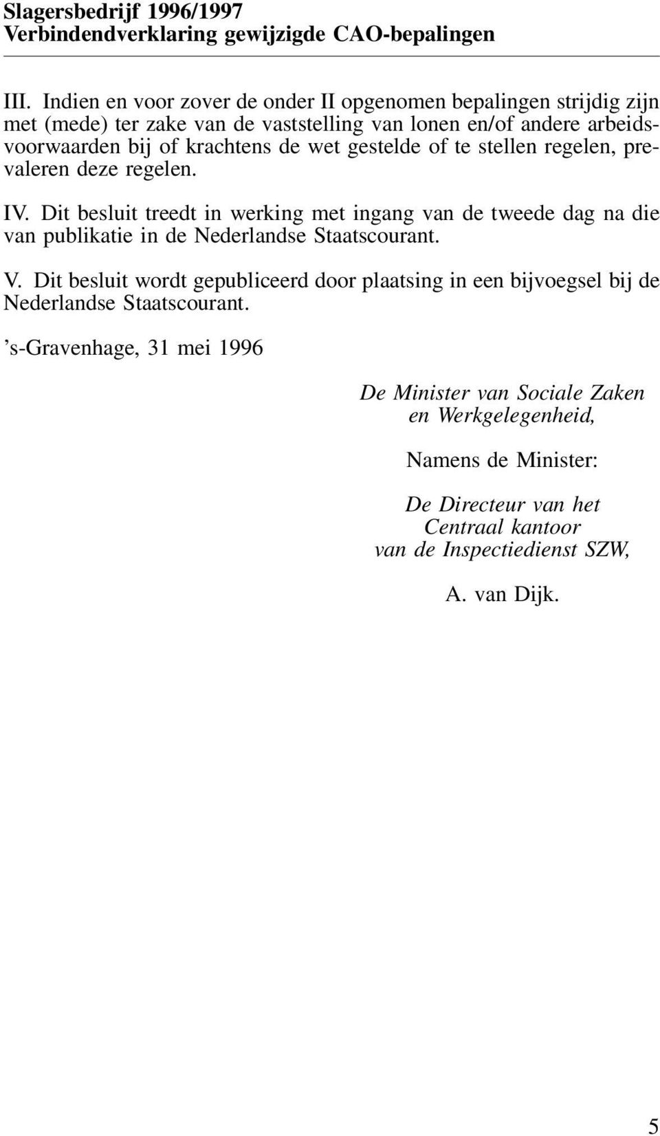 Dit besluit treedt in werking met ingang van de tweede dag na die van publikatie in de Nederlandse Staatscourant. V.