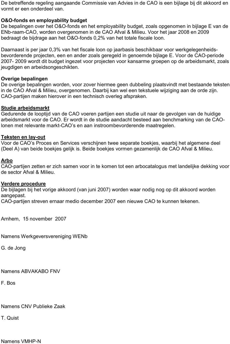 Voor het jaar 2008 en 2009 bedraagt de bijdrage aan het O&O-fonds 0,2% van het totale fiscale loon.