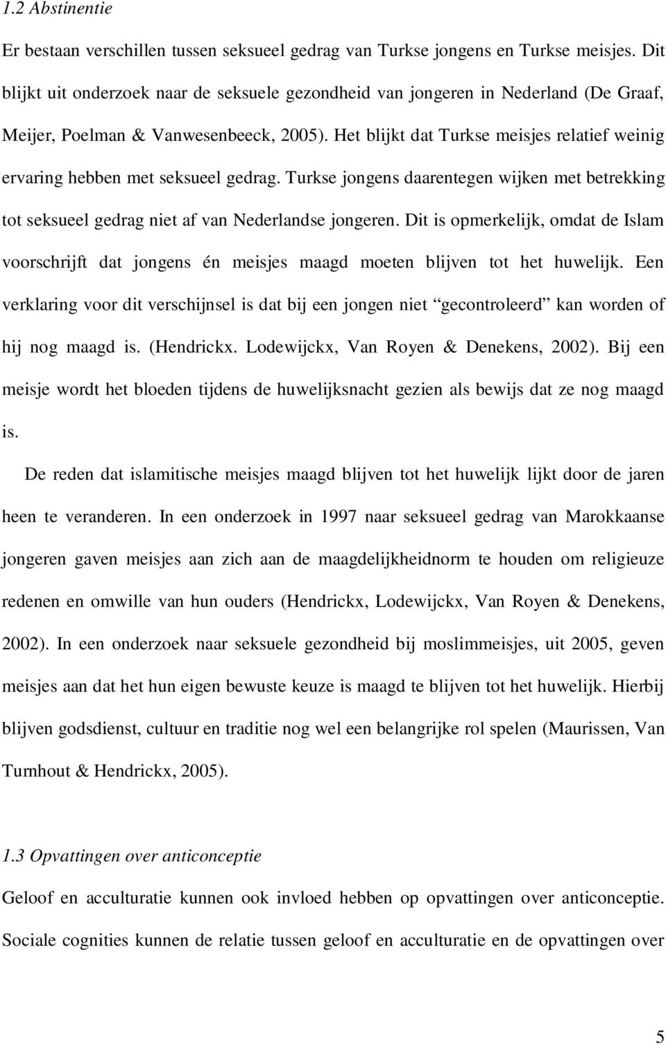 Het blijkt dat Turkse meisjes relatief weinig ervaring hebben met seksueel gedrag. Turkse jongens daarentegen wijken met betrekking tot seksueel gedrag niet af van Nederlandse jongeren.