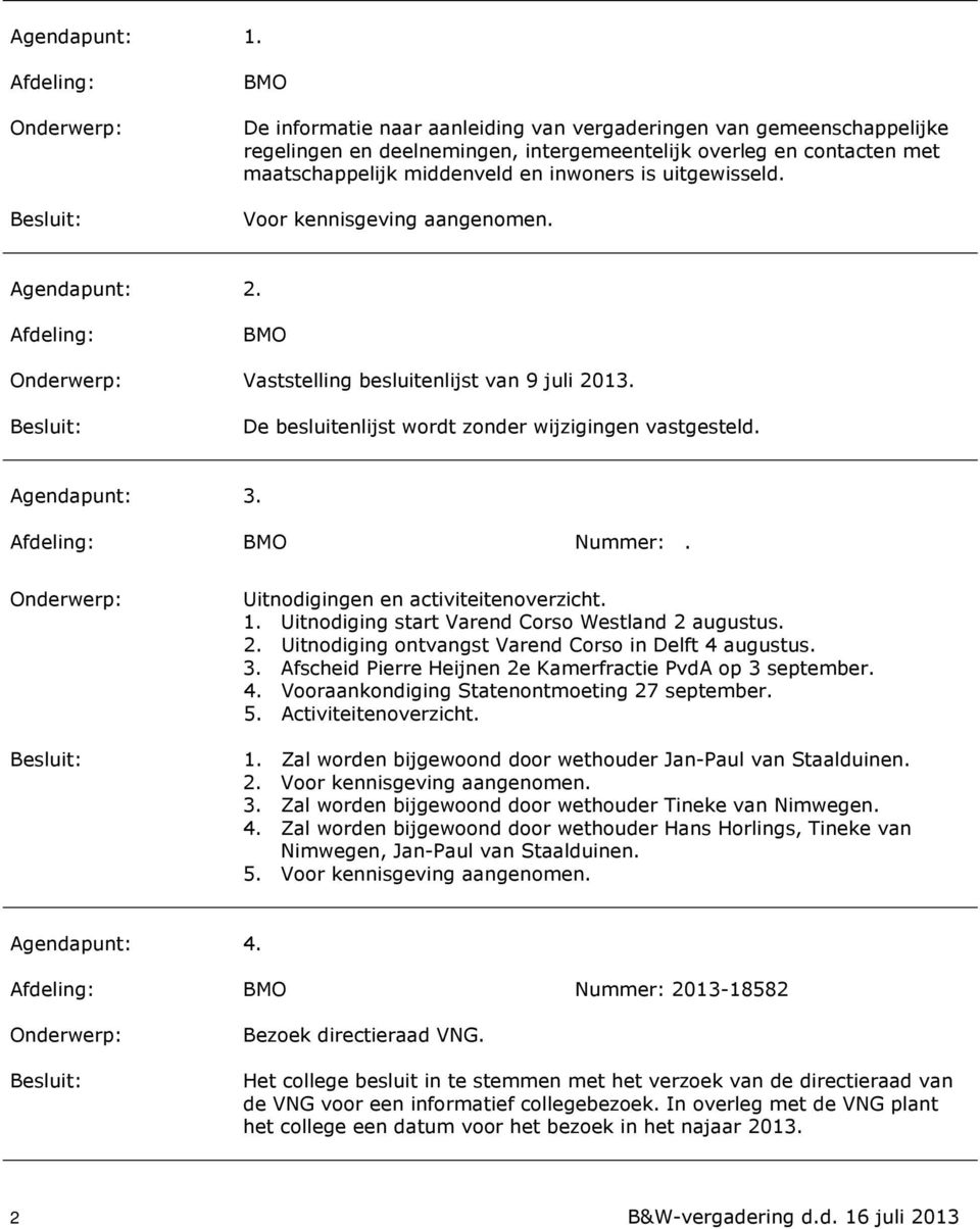 uitgewisseld. Voor kennisgeving aangenomen. Agendapunt: 2. Afdeling: BMO Vaststelling besluitenlijst van 9 juli 2013. De besluitenlijst wordt zonder wijzigingen vastgesteld. Agendapunt: 3.