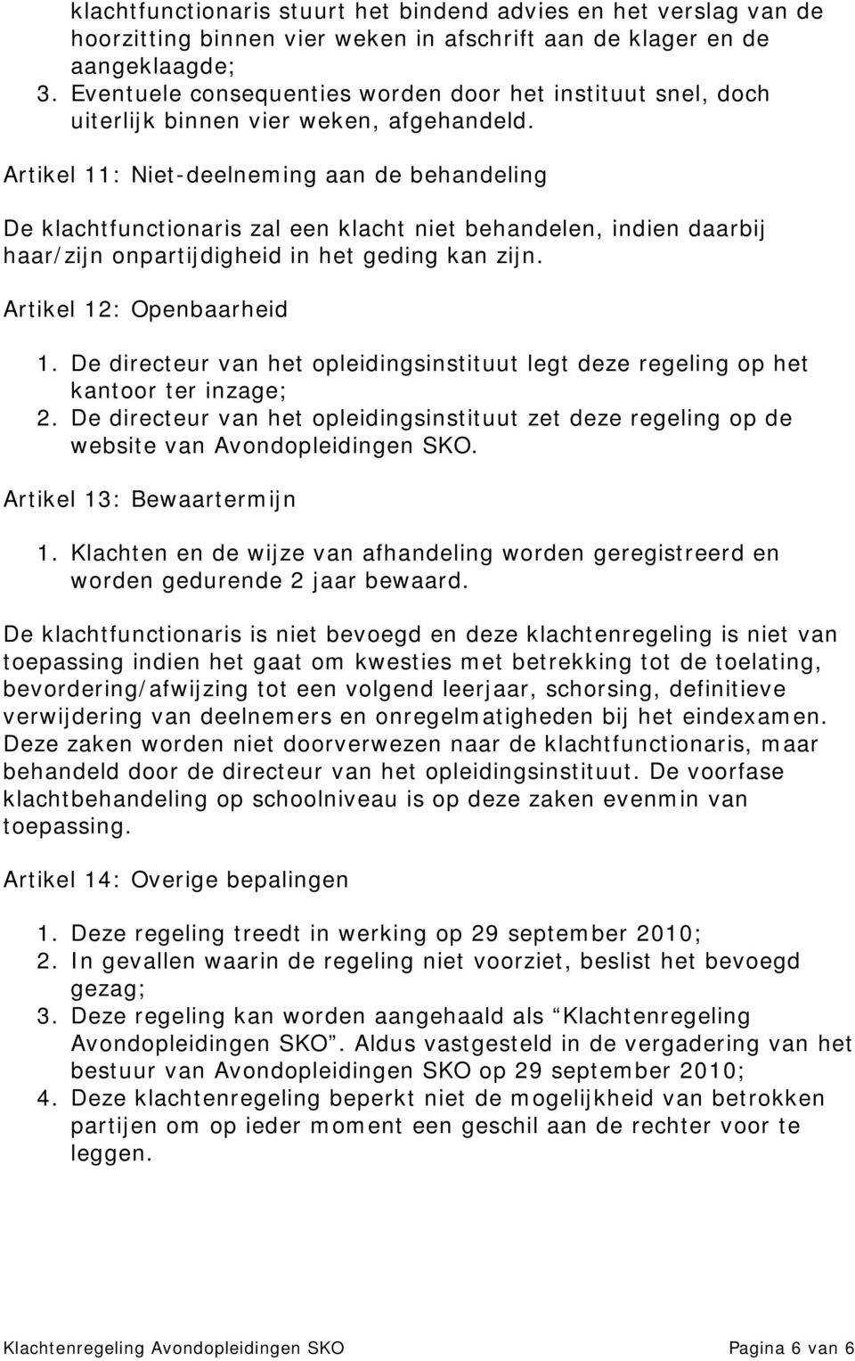 Artikel 11: Niet-deelneming aan de behandeling De klachtfunctionaris zal een klacht niet behandelen, indien daarbij haar/zijn onpartijdigheid in het geding kan zijn. Artikel 12: Openbaarheid 1.