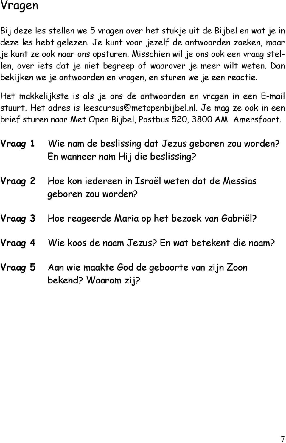 Het makkelijkste is als je ons de antwoorden en vragen in een E-mail stuurt. Het adres is leescursus@metopenbijbel.nl.