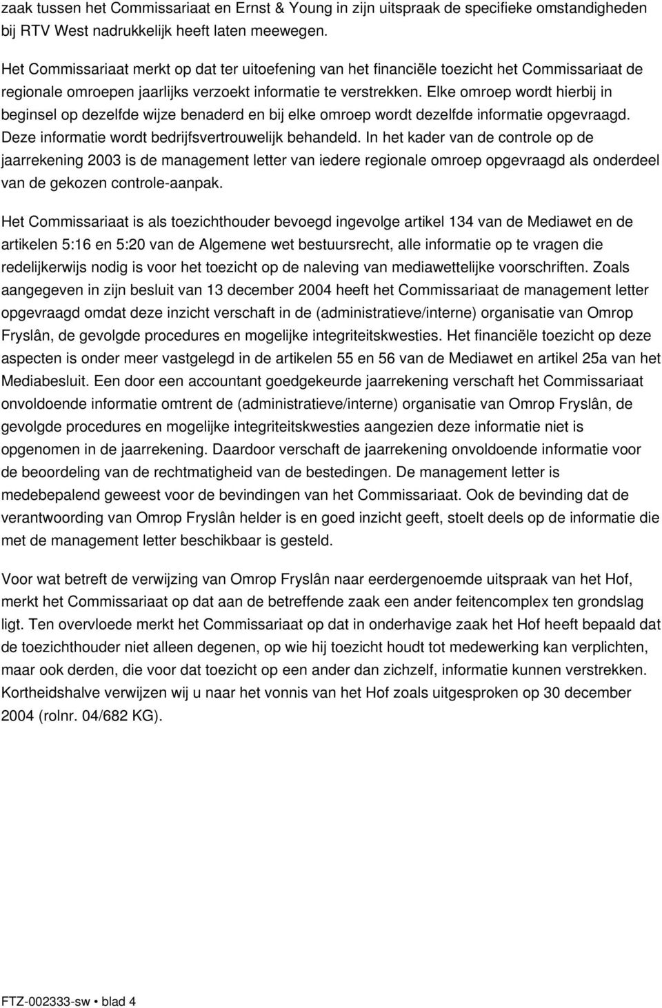 Elke omroep wordt hierbij in beginsel op dezelfde wijze benaderd en bij elke omroep wordt dezelfde informatie opgevraagd. Deze informatie wordt bedrijfsvertrouwelijk behandeld.