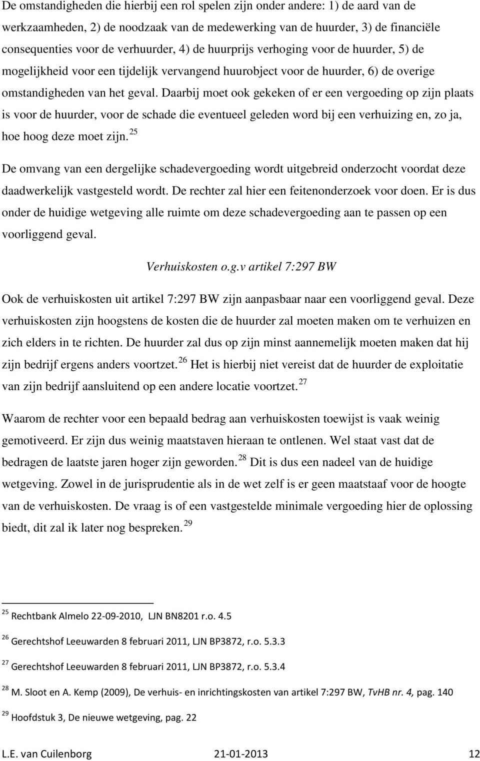 Daarbij moet ook gekeken of er een vergoeding op zijn plaats is voor de huurder, voor de schade die eventueel geleden word bij een verhuizing en, zo ja, hoe hoog deze moet zijn.