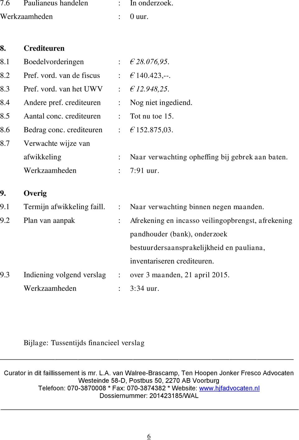 Werkzaamheden : 7:91 uur. 9. Overig 9.1 Termijn afwikkeling faill. : Naar verwachting binnen negen maanden. 9.2 Plan van aanpak : Afrekening en incasso veilingopbrengst, afrekening pandhouder (bank), onderzoek bestuurdersaansprakelijkheid en pauliana, inventariseren crediteuren.