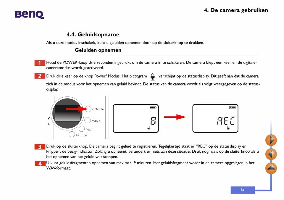 Dit geeft aan dat de camera zich in de modus voor het opnemen van geluid bevindt. De status van de camera wordt als volgt weergegeven op de statusdisplay. Druk op de sluiterknop.