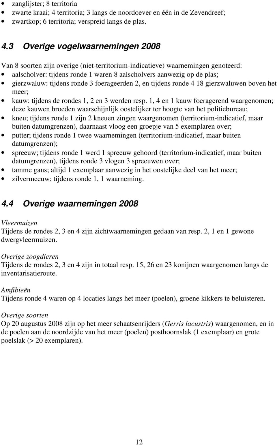 3 Overige vogelwaarnemingen 2008 Van 8 soorten zijn overige (niet-territorium-indicatieve) waarnemingen genoteerd: aalscholver: tijdens ronde 1 waren 8 aalscholvers aanwezig op de plas; gierzwaluw: