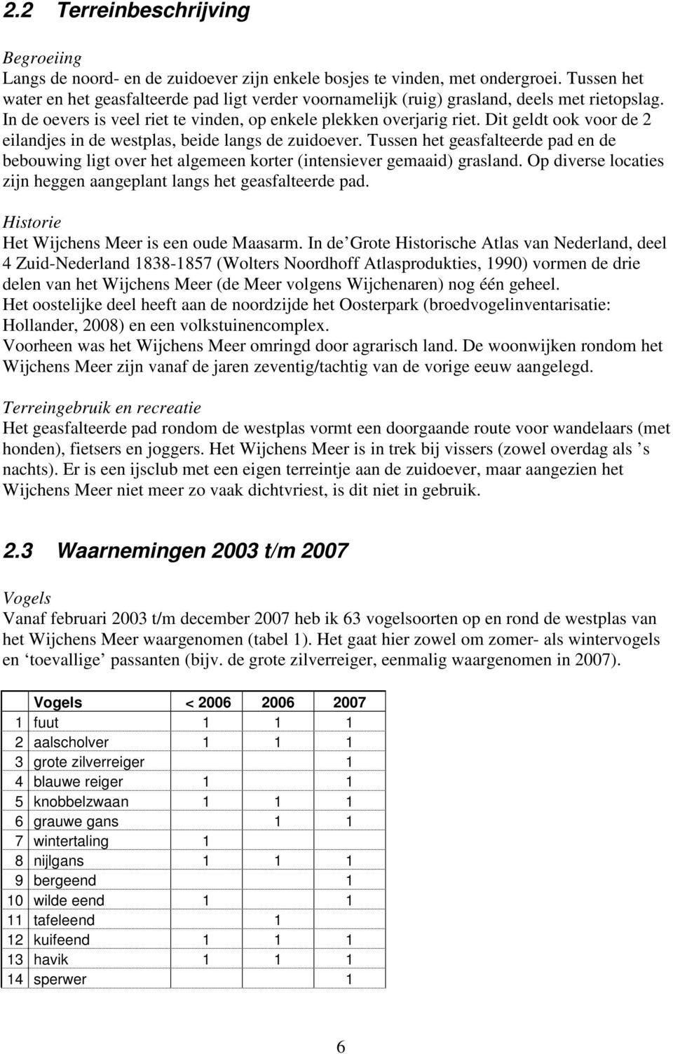 Dit geldt ook voor de 2 eilandjes in de westplas, beide langs de zuidoever. Tussen het geasfalteerde pad en de bebouwing ligt over het algemeen korter (intensiever gemaaid) grasland.